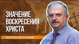 Значение воскресения Христа  |  Адвентисты: вера и служение