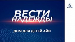 Вести Надежды  | Дом для детей Айи | 13 - 03 - 2021