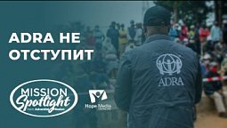 Вести надежды | ADRA не отступит