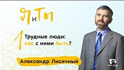 Трудные люди: как с ними быть? | Часть 1 | Я и Ты | Александр Лисичный