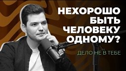 Дело не в тебе   Нехорошо быть человеку одному