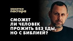 Не хлебом единым. Сможет ли человек прожить без еды, но с Библией? | Заметки пастора