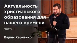 Христианское образование в наше время — семинар Вадима Харченко. Часть 1