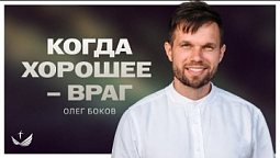 ???? Когда ХОРОШЕЕ – ВРАГ / Проповедь. Олег Боков @OlegBokov