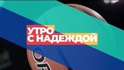 «Утро с НАДЕЖДОЙ» (06.06.2023)