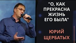 О, как прекрасна жизнь Его была — Юрий Щербатых