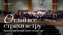???? ОТДАЙ ВСЕ СТРАХИ ВЕТРУ – Хор и оркестр церквей АСД Северо-запада США
