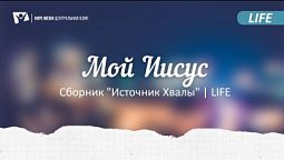 "Мой Иисус" | Сборник "Источник Хвалы" | LIFE