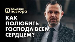 Как полюбить Господа всем сердцем? | Заметки пастора