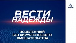 Вести Надежды | Исцеленный без хирургического вмешательства | 03-04-2021