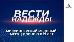 Вести Надежды | Миссионерский медовый месяц длиною в 17 лет | 17-04-2021