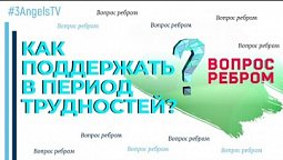 Как поддержать в период трудностей? | Вопрос ребром