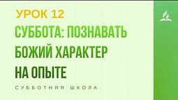 Субботняя Школа | Суббота: познавать Божий характер на опыте | 19- 12- 2020