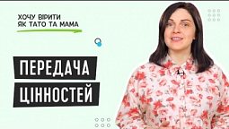 Дві обов’язкові складові процесу передачі цінностей | Хочу вірити як тато та мама