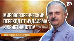 Мировоззренческий переход от иудаизма к христианству  |  Адвентисты: вера и служение