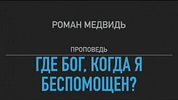 Где Бог, когда я беспомощен? Проповедь Романа Медвидь 16 июля 2022 г.