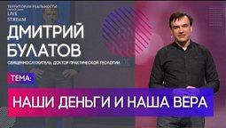 Дмитрий Булатов | Наши деньги и наша вера | Территория реальности (Live)