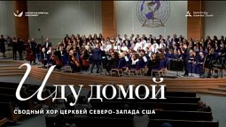 ???? ИДУ ДОМОЙ – Хор и оркестр церквей АСД Северо-запада США