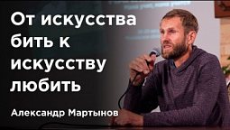 От искусства бить к искусству любить — Александр Мартынов