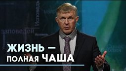 Чаша моя преисполнена, или Наполненная жизнь с Богом | Слово на сей час