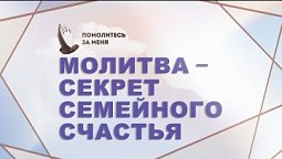 Молитва – секрет семейного счастья | Помолитесь за меня