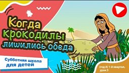 Субботняя школа для детей (A) 1-й квартал, урок 5: “Когда крокодилы лишились обеда” | 01/02/2024