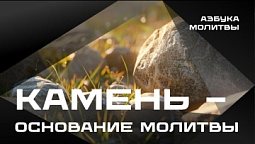 Камень – основание молитвы  |  Азбука молитвы