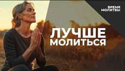 Лучше молиться | Время молитвы