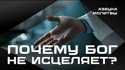 Почему Бог не исцеляет?  | Азбука молитвы