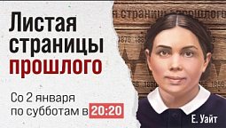 ПРЕМЬЕРА! Елена Уайт. Листая страницы прошлого. Со 2 января 2021!