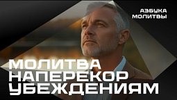 Молитва наперекор убеждений  | Азбука молитвы