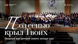 ???? ПОД СЕНЬЮ КРЫЛ ТВОИХ – Хор и оркестр церквей АСД Северо-запада США