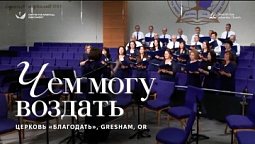 ???? ЧЕМ МОГУ ВОЗДАТЬ – Хор церкви «Благодать», Gresham, OR