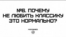 МУЗЛИКБЕЗ. №6. Почему не любить классику это нормально?