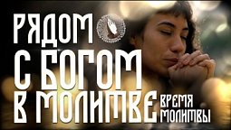 Рядом с Богом в Молитве | Время молитвы