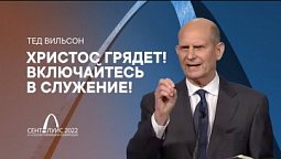 Христос Грядет! Включайся в служение! – Президент ГК Тед Вильсон. Проповедь на 61 сессии ГК