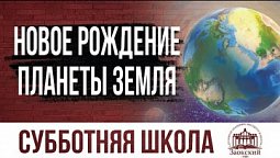 Новое рождение планеты Земля  |  Субботняя школа из ЗАУ