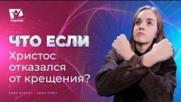 Что если бы Христос отказался от крещения? | Что если