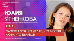 Юлия Ягненкова | Самореализация: делай, что любишь; люби, что делаешь | Территория реальности (Live)