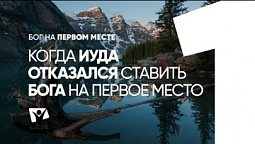 Когда Иуда отказался ставить Бога на первое место  |  Бог на первом месте