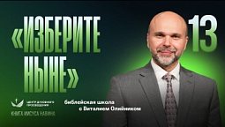 ???? Урок 13. ИЗБЕРИТЕ НЫНЕ / Изучаем Библию с Виталием Олийником