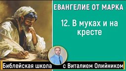 Урок 12 “В муках и на кресте” (Марка 15 глава). Изучаем Библию с Виталием Олийником