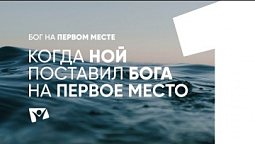 Когда Ной поставил Бога на первое место  |  Бог на первом месте