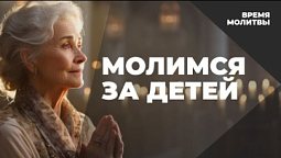Молимся за детей | Время молитвы