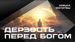 Дерзость перед Богом  |  Азбука молитвы